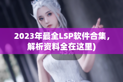 2023年最全LSP软件合集，解析资料全在这里)