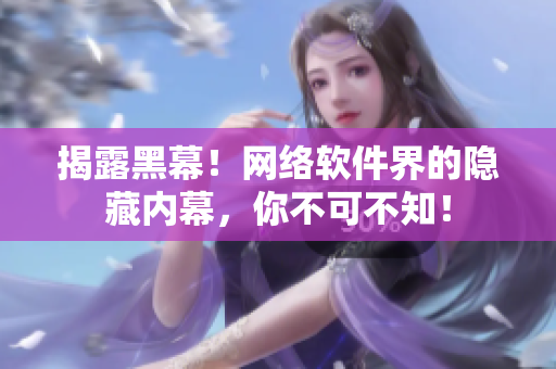 揭露黑幕！网络软件界的隐藏内幕，你不可不知！