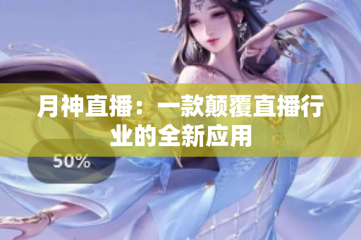 月神直播：一款颠覆直播行业的全新应用