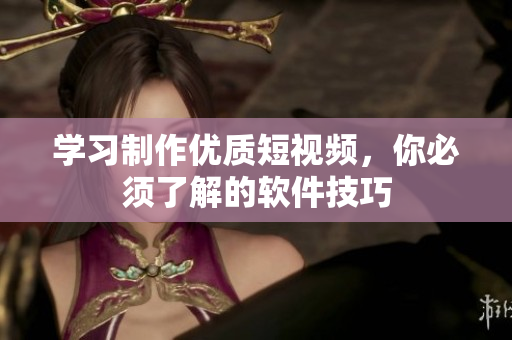 学习制作优质短视频，你必须了解的软件技巧