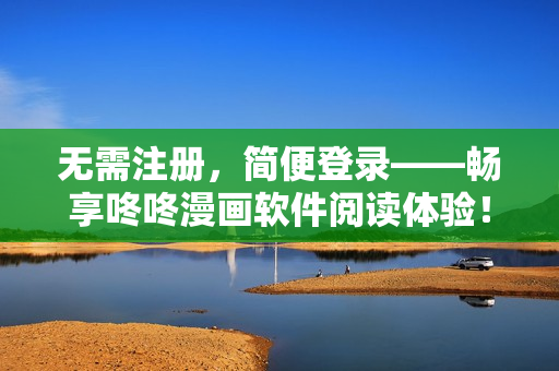 无需注册，简便登录——畅享咚咚漫画软件阅读体验！
