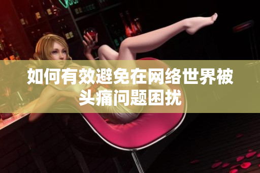 如何有效避免在网络世界被头痛问题困扰