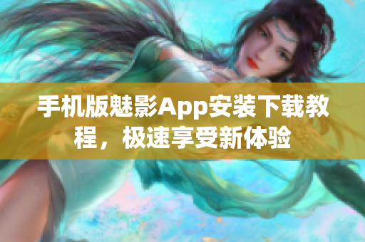 手机版魅影App安装下载教程，极速享受新体验