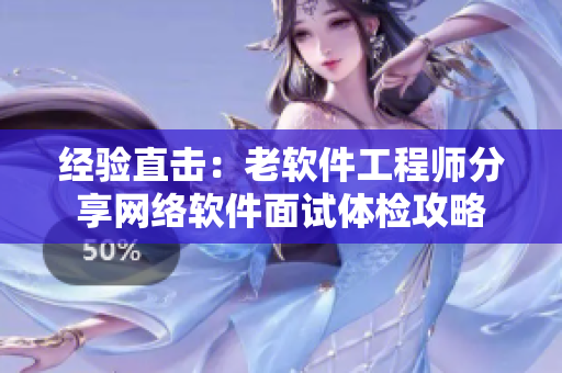 经验直击：老软件工程师分享网络软件面试体检攻略