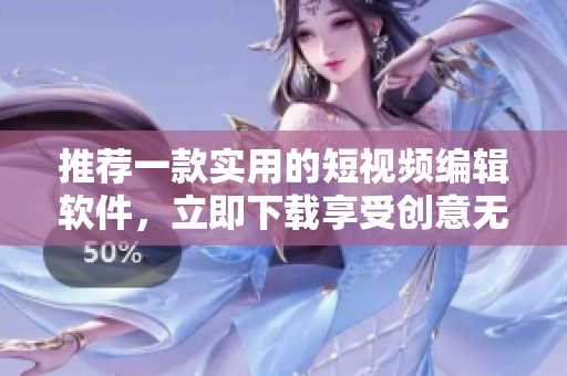 推荐一款实用的短视频编辑软件，立即下载享受创意无限。