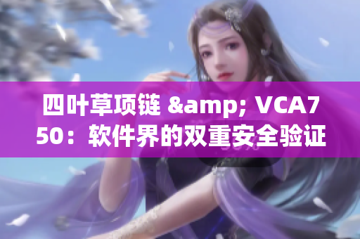四叶草项链 & VCA750：软件界的双重安全验证