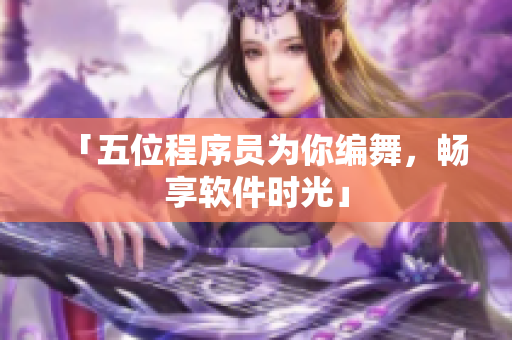 「五位程序员为你编舞，畅享软件时光」