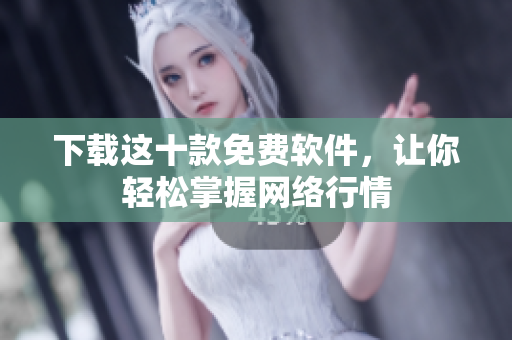 下载这十款免费软件，让你轻松掌握网络行情