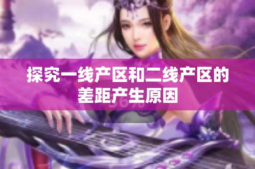 探究一线产区和二线产区的差距产生原因