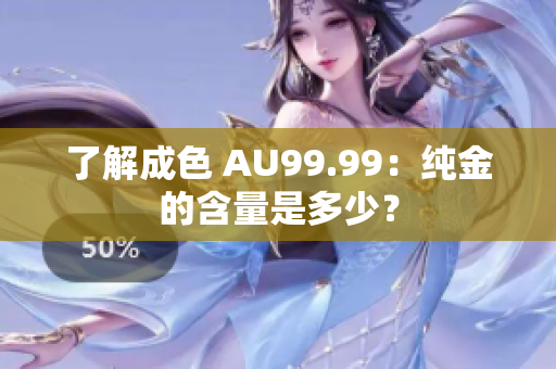 了解成色 AU99.99：纯金的含量是多少？