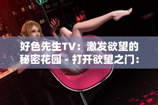 好色先生TV：激发欲望的秘密花园 - 打开欲望之门：好色先生TV