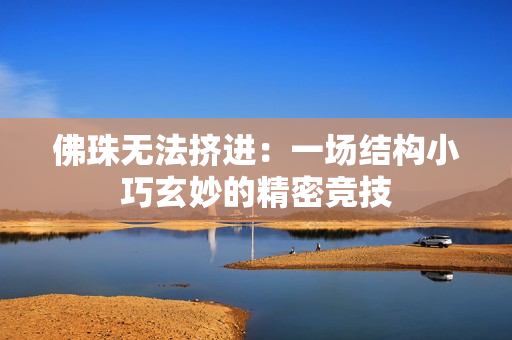 佛珠无法挤进：一场结构小巧玄妙的精密竞技