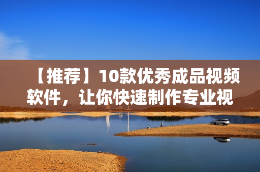 【推荐】10款优秀成品视频软件，让你快速制作专业视频