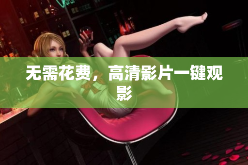 无需花费，高清影片一键观影