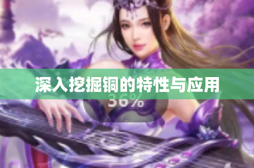 深入挖掘铜的特性与应用