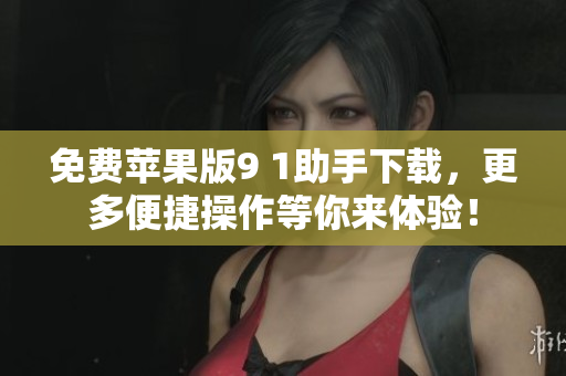 免费苹果版9 1助手下载，更多便捷操作等你来体验！