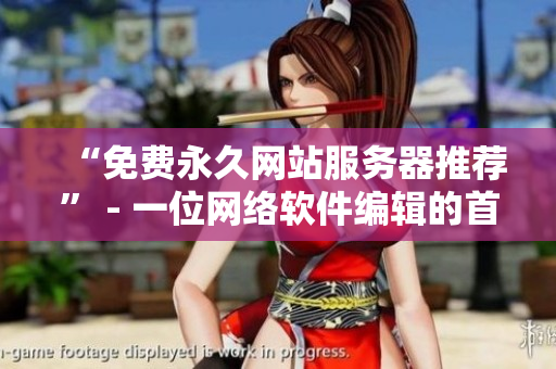 “免费永久网站服务器推荐” - 一位网络软件编辑的首选方案