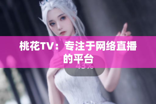 桃花TV：专注于网络直播的平台