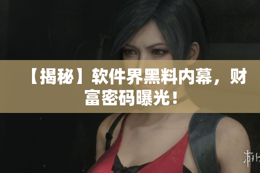 【揭秘】软件界黑料内幕，财富密码曝光！