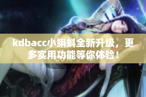 kdbacc小蝌蚪全新升级，更多实用功能等你体验！