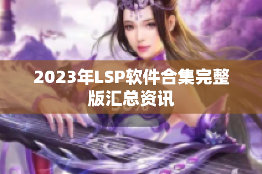 2023年LSP软件合集完整版汇总资讯