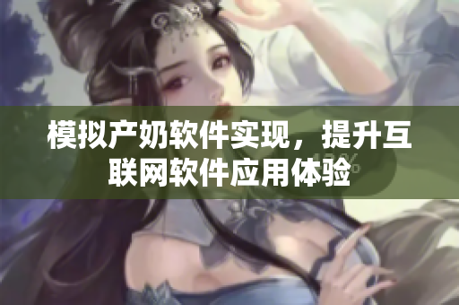 模拟产奶软件实现，提升互联网软件应用体验