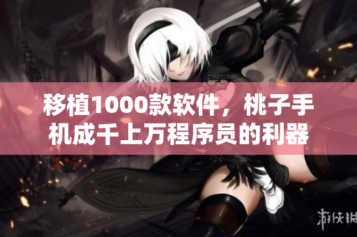 移植1000款软件，桃子手机成千上万程序员的利器