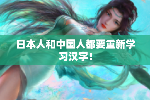 日本人和中国人都要重新学习汉字！