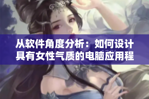 从软件角度分析：如何设计具有女性气质的电脑应用程序
