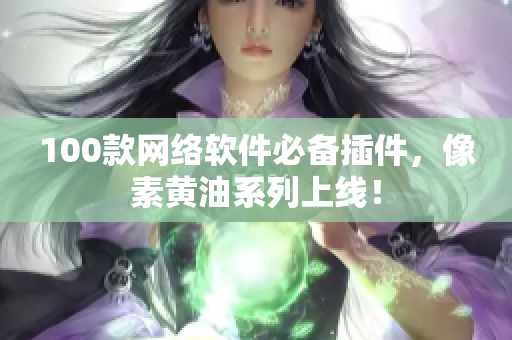 100款网络软件必备插件，像素黄油系列上线！