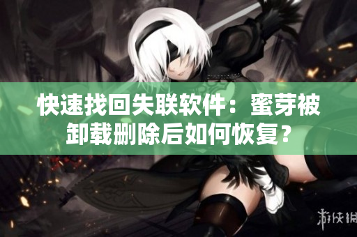 快速找回失联软件：蜜芽被卸载删除后如何恢复？