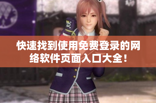 快速找到使用免费登录的网络软件页面入口大全！