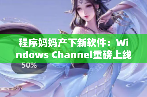 程序妈妈产下新软件：Windows Channel重磅上线
