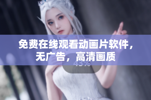 免费在线观看动画片软件，无广告，高清画质