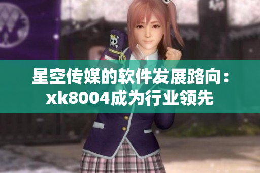 星空传媒的软件发展路向：xk8004成为行业领先