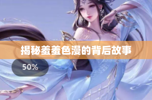 揭秘羞羞色漫的背后故事