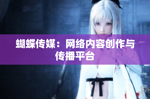 蝴蝶传媒：网络内容创作与传播平台
