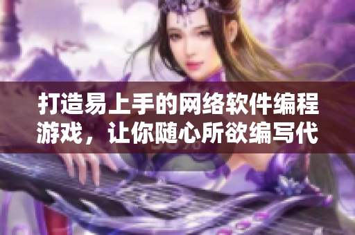 打造易上手的网络软件编程游戏，让你随心所欲编写代码
