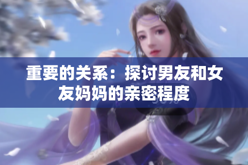 重要的关系：探讨男友和女友妈妈的亲密程度