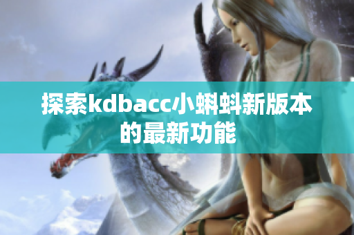 探索kdbacc小蝌蚪新版本的最新功能