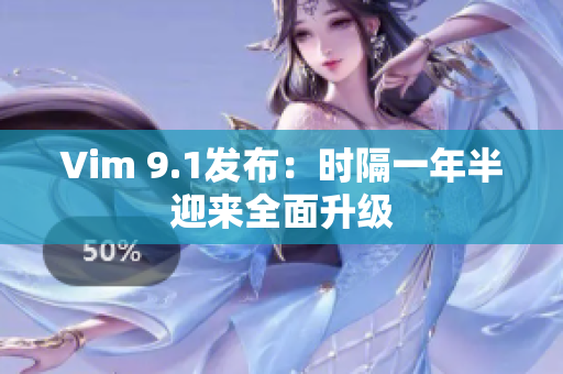 Vim 9.1发布：时隔一年半迎来全面升级