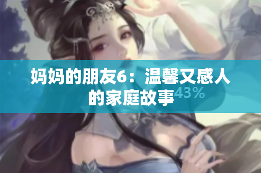 妈妈的朋友6：温馨又感人的家庭故事