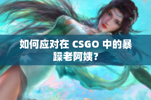 如何应对在 CSGO 中的暴躁老阿姨？