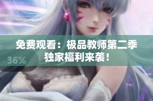 免费观看：极品教师第二季独家福利来袭！