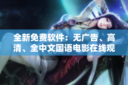 全新免费软件：无广告、高清、全中文国语电影在线观看