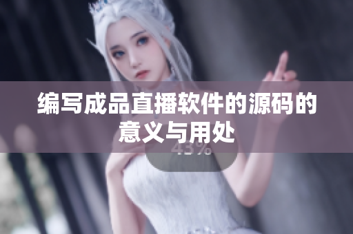 编写成品直播软件的源码的意义与用处