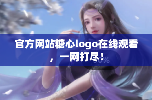 官方网站糖心logo在线观看，一网打尽！