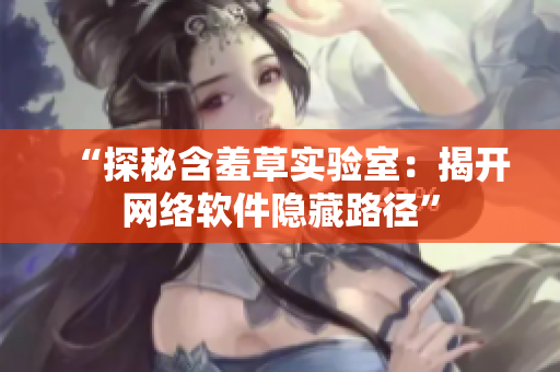 “探秘含羞草实验室：揭开网络软件隐藏路径”