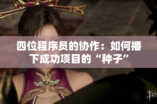 四位程序员的协作：如何播下成功项目的“种子”