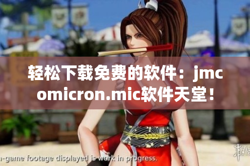 轻松下载免费的软件：jmcomicron.mic软件天堂！